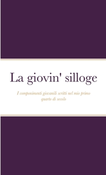 Paperback La giovin' silloge: I componimenti giovanili scritti nel mio primo quarto di secolo [Italian] Book