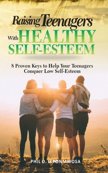 Paperback Raising Teenagers With Healthy Self-Esteem: 8 Proven Keys to Help Your Teenagers Conquer Low Self-Esteem Book