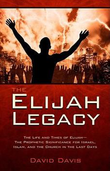 Paperback The Elijah Legacy: The Life and Times of Elijah--The Prophetic Significance for Israel, Islam, and the Church in the Last Days Book