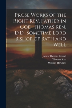 Paperback Prose Works of the Right Rev. Father in God, Thomas Ken, D.D., Sometime Lord Bishop of Bath and Well Book