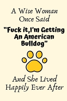 A Wise Woman Once Said “Fuck it,I’m Getting An American Bulldog” And She Lived Happily Ever After: American Bulldog Gifts for Women,American Bulldog ... Blank Lined Notebook Diary for Birthday