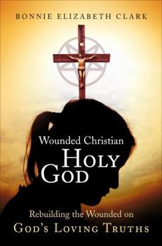 Paperback Wounded Christian - Holy God: Rebuilding the Wounded on God's Loving Truths Book