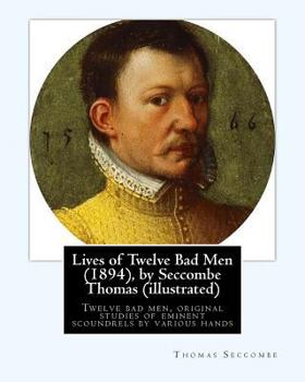 Paperback Lives of Twelve Bad Men (1894), by Seccombe Thomas (illustrated): Twelve bad men, original studies of eminent scoundrels by various hands Book