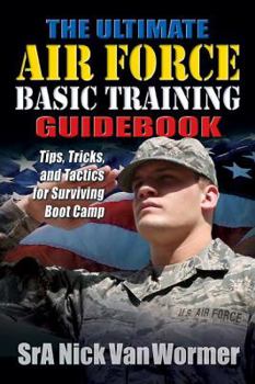 Paperback The Ultimate Air Force Basic Training Guidebook: Tips, Tricks, and Tactics for Surviving Boot Camp Book