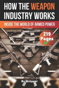How the Weapon Industry Works: Inside the World of Armed Power (How Does It Work)