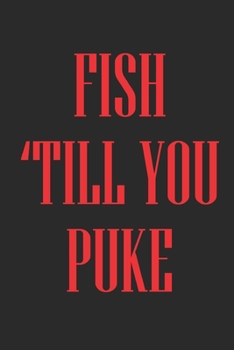 Paperback Fish 'Till You Puke: Fishing Logbook, Fishing Journal Notebook, Fishin' Diary Book, Fisherman Journal Book