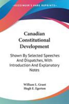 Paperback Canadian Constitutional Development: Shown By Selected Speeches And Dispatches, With Introduction And Explanatory Notes Book