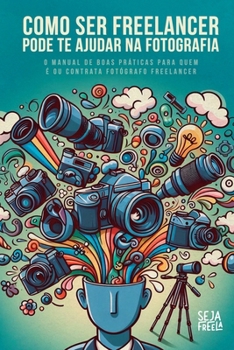 COMO SER FREELANCER PODE TE AJUDAR NA FOTOGRAFIA: O manual de boas práticas para quem é ou contrata fotógrafo freelancer (Portuguese Edition)