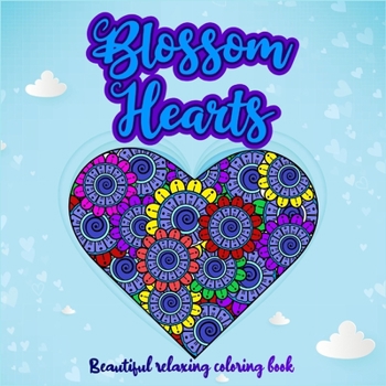Blossom Hearts: Beautiful Relaxing Coloring book I Amazing Heart Pattern Mandalas with Love Quotes I Perfect Heart Coloring Book I Meditation and Mindfulness I Coloring Book with Patterns for Stress R