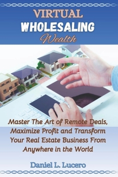 Paperback Virtual Wholesaling Wealth: Master the Art of Remote Deals, Maximize Profits, and Transform Your Real Estate Business from Anywhere in the World Book