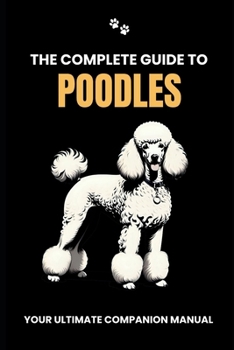 Paperback The Complete Guide to Poodles: Your Ultimate Companion Manual Book