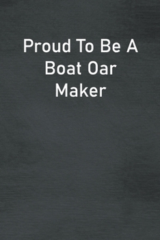 Proud To Be A Boat Oar Maker: Lined Notebook For Men, Women And Co Workers