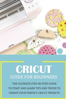 Paperback Cricut Guide for Beginners: The Ultimate Step-by-Step Guide To Start and Learn Tips and Tricks to Create Your Perfect Cricut Projects: Cricut Desi Book