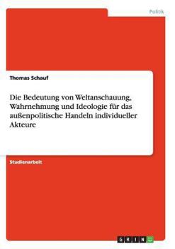 Paperback Die Bedeutung von Weltanschauung, Wahrnehmung und Ideologie für das außenpolitische Handeln individueller Akteure [German] Book