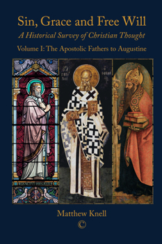 Sin, Grace and Free Will: A Historical Survey of Christian Thought Volume 1: The Apostolic Fathers to Augustine - Book #1 of the Sin,  Grace and Free Will
