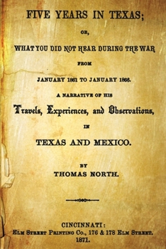 Paperback Five Years In Texas: Or, What You Did Not Hear During The War From January 1861 To January 1865. A Narrative Of The Travels, Experiences, A Book