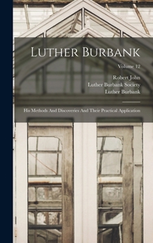 Hardcover Luther Burbank: His Methods And Discoveries And Their Practical Application; Volume 12 Book