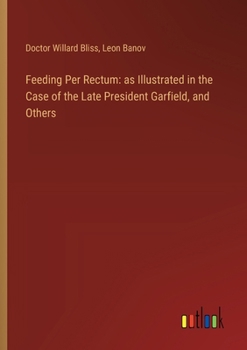 Paperback Feeding Per Rectum: as Illustrated in the Case of the Late President Garfield, and Others Book