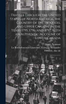 Hardcover Travels Through the United States of North America, the Country of the Iroquois, and Upper Canada, in the Years 1795, 1796, and 1797: With an Authenti Book