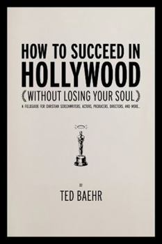 Paperback How to Succeed in Hollywood Without Losing Your Soul: A Field Guide for Christian Screenwriters, Actors, Producers, Directors, and More Book