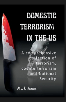 DOMESTIC TERRORISM IN THE US: A comprehensive collection of terrorism, counterterrorism and National Security