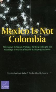 Paperback Mexico is Not Colombia: Alternative Historical Analogies for Responding to the Challenge of Violent Drug-Trafficking Organizations Book