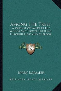 Paperback Among the Trees: A Journal of Walks in the Woods and Flower Hunting Through Field and by Brook Book