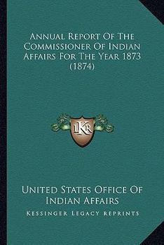 Paperback Annual Report Of The Commissioner Of Indian Affairs For The Year 1873 (1874) Book