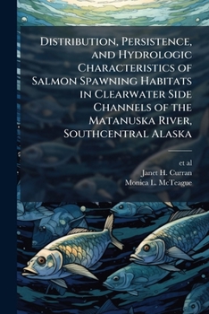 Distribution, Persistence, and Hydrologic Characteristics of Salmon Spawning Habitats in Clearwater Side Channels of the Matanuska River, Southcentral Alaska: Usgs Scientific Investigations Report 201