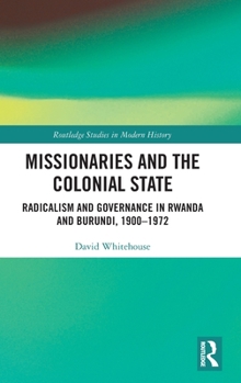 Hardcover Missionaries and the Colonial State: Radicalism and Governance in Rwanda and Burundi, 1900-1972 Book