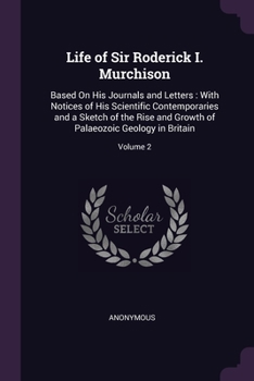 Paperback Life of Sir Roderick I. Murchison: Based On His Journals and Letters: With Notices of His Scientific Contemporaries and a Sketch of the Rise and Growt Book