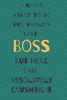 I never asked to be the world's best boss: but here i am absolutely crushing it/  lined journal diary notebook as an apreciation gift