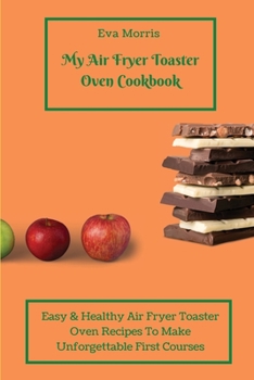 Paperback My Air Fryer Toaster Oven Cookbook: Easy & Healthy Air Fryer Toaster Oven Recipes To Make Unforgettable First Courses Book