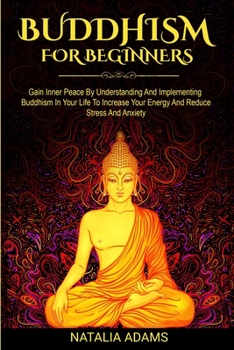 Paperback Buddhism for Beginners: Gain Inner Peace by Understanding and Implementing Buddhism in Your Life to Increase Your Energy and Reduce Stress and Book