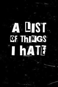 Paperback A List of Things I Hate: A Journal for Seething Hatred of People, Things and Places. Funny Gift for Complainers and Haters. Lined Notebook. 150 Book