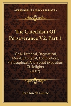 Paperback The Catechism Of Perseverance V2, Part 1: Or A Historical, Dogmatical, Moral, Liturgical, Apologetical, Philosophical, And Social Exposition Of Religi Book