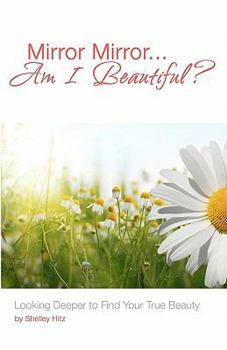 Paperback Mirror Mirror...Am I Beautiful?: Looking Deeper to Find Your True Beauty Book