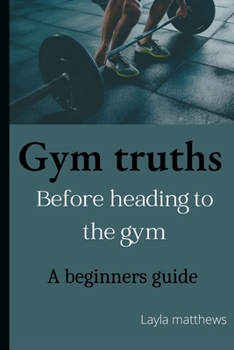 Paperback Gym truths: Before heading to the gym: A beginners guide Book