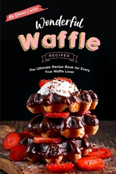 Paperback Wonderful Waffle Recipes: The Ultimate Recipe Book for Every True Waffle Lover Book