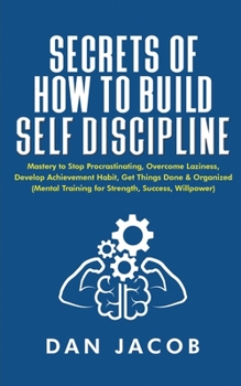 Paperback Secrets of How to Build Self Discipline: Mastery to Stop Procrastinating, Overcome Laziness, Develop Achievement Habit, Get Things Done & Organized (M Book