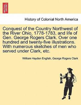 Paperback Conquest of the Country Northwest of the River Ohio, 1778-1783, and life of Gen. George Rogers Clark. Over one hundred and twenty-five illustrations. Book