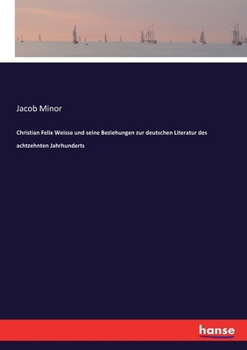 Christian Felix Weisse und seine Beziehungen zur deutschen Literatur des achtzehnten Jahrhunderts (German Edition)