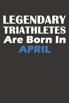 Paperback Legendary Triathletes Are Born In April: Blank Lined Triathlon Notebook, Journal, Organizer, Diary, Composition Notebook, Gifts for People, Friends or Book