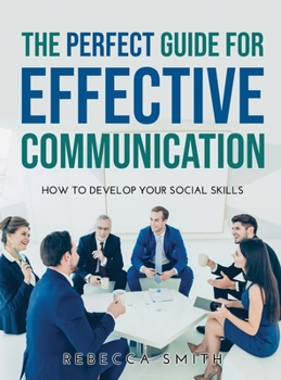 Hardcover The Perfect Guide for Effective Communication: How to Develop Your Social Skills Book