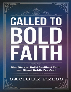 Called To Bold Faith: Rise Strong, Build Resilient Faith, And Stand Boldly For God