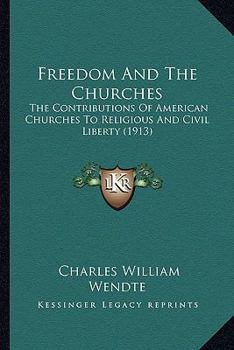 Paperback Freedom And The Churches: The Contributions Of American Churches To Religious And Civil Liberty (1913) Book