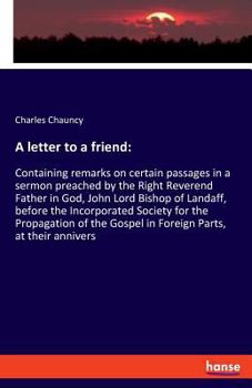 Paperback A letter to a friend: Containing remarks on certain passages in a sermon preached by the Right Reverend Father in God, John Lord Bishop of L Book