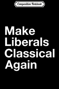 Composition Notebook: Make Liberals Classical Again Funny  Journal/Notebook Blank Lined Ruled 6x9 100 Pages