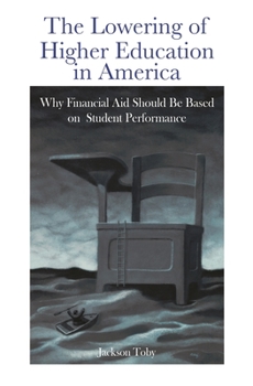 Hardcover The Lowering of Higher Education in America: Why Financial Aid Should Be Based on Student Performance Book