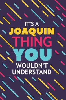 IT'S A JOAQUIN THING YOU WOULDN'T UNDERSTAND: Lined Notebook / Journal Gift, 120 Pages, 6x9, Soft Cover, Glossy Finish